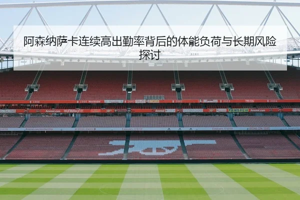 阿森纳萨卡连续高出勤率背后的体能负荷与长期风险探讨