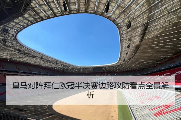 皇马对阵拜仁欧冠半决赛边路攻防看点全景解析
