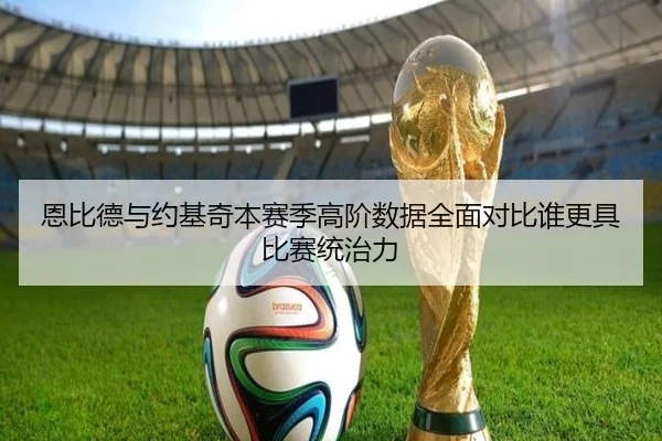 恩比德与约基奇本赛季高阶数据全面对比谁更具比赛统治力