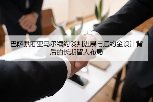 巴萨紧盯亚马尔续约谈判进展与违约金设计背后的长期留人布局