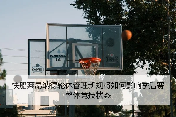 快船莱昂纳德轮休管理新规将如何影响季后赛整体竞技状态
