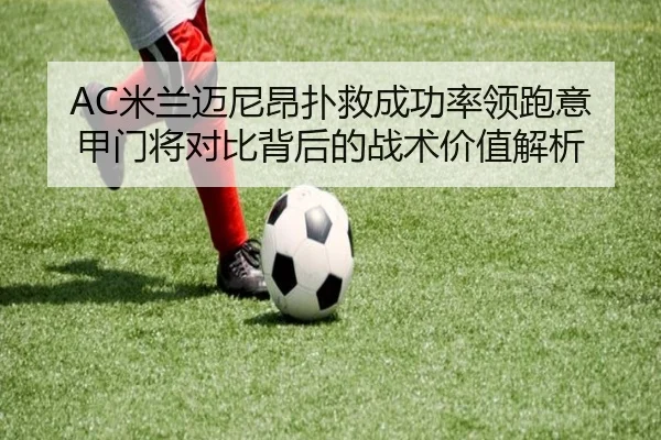AC米兰迈尼昂扑救成功率领跑意甲门将对比背后的战术价值解析