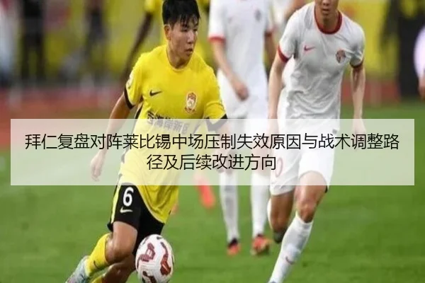 拜仁复盘对阵莱比锡中场压制失效原因与战术调整路径及后续改进方向