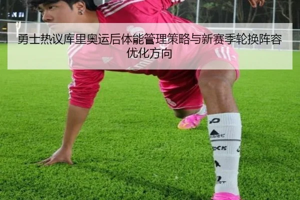 勇士热议库里奥运后体能管理策略与新赛季轮换阵容优化方向