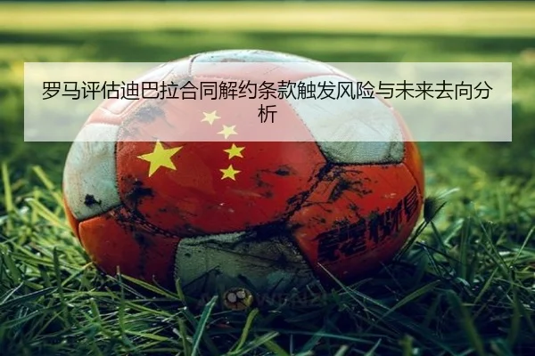 罗马评估迪巴拉合同解约条款触发风险与未来去向分析